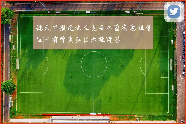 德天空报道法兰克福冬窗有意租借纽卡前锋奥苏拉加强阵容