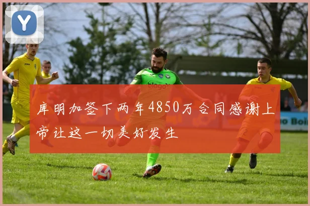 库明加签下两年4850万合同感谢上帝让这一切美好发生