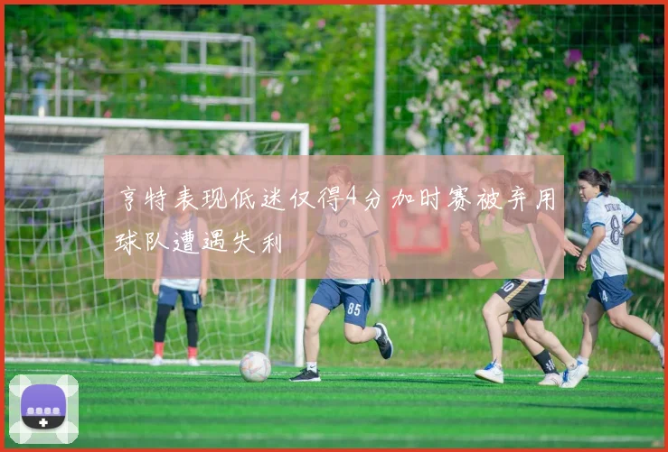亨特表现低迷仅得4分加时赛被弃用球队遭遇失利