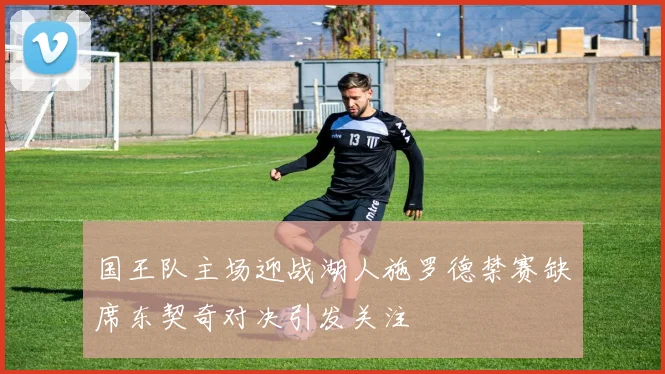 国王队主场迎战湖人施罗德禁赛缺席东契奇对决引发关注
