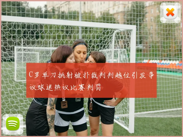 C罗单刀挑射被扑裁判判越位引发争议球迷热议比赛判罚
