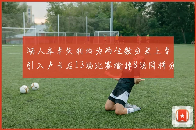 湖人本季失利均为两位数分差上季引入卢卡后13场比赛输掉8场同样分差惨重