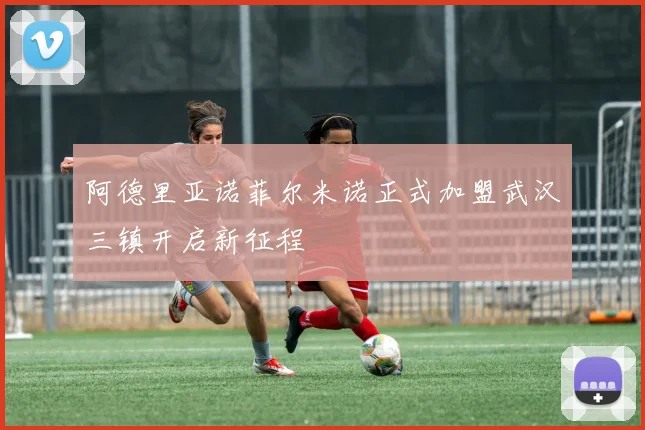 阿德里亚诺菲尔米诺正式加盟武汉三镇开启新征程