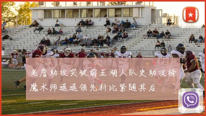 老詹助攻突破前五湖人队史助攻榜魔术师遥遥领先科比紧随其后