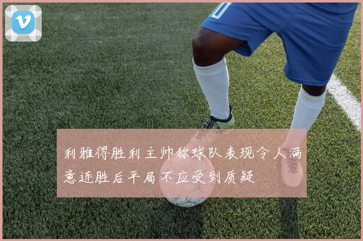 利雅得胜利主帅称球队表现令人满意连胜后平局不应受到质疑