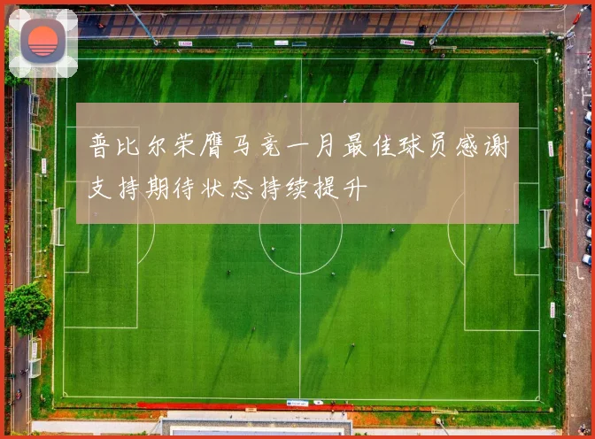 普比尔荣膺马竞一月最佳球员感谢支持期待状态持续提升