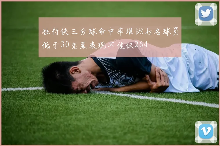 独行侠三分球命中率堪忧七名球员低于30克莱表现不佳仅264