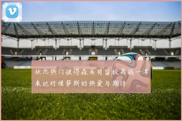 状元热门彼得森或将留校再战一年表达对堪萨斯的热爱与期待