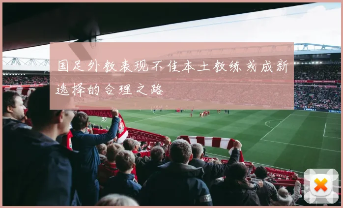 国足外教表现不佳本土教练或成新选择的合理之路