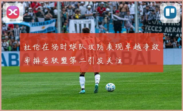 杜伦在场时球队攻防表现卓越净效率排名联盟第二引发关注