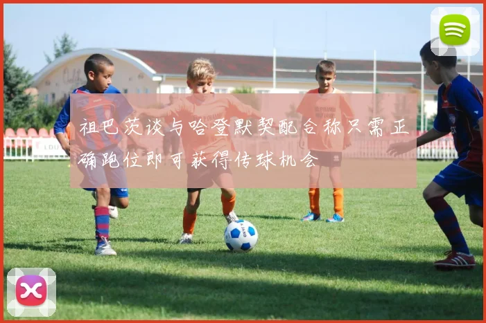 祖巴茨谈与哈登默契配合称只需正确跑位即可获得传球机会